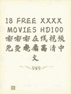 18 FREE XXXX MOVIES HD100嘟嘟嘟在线视频免费观看高清中文